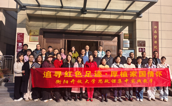 追寻红色足迹，厚植家国情怀——衡阳开放大学开展思政课实践教学活动